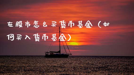 在股市怎么买货币基金（如何买入货币基金）_https://www.kuaijiepai.net_投资理财_第1张