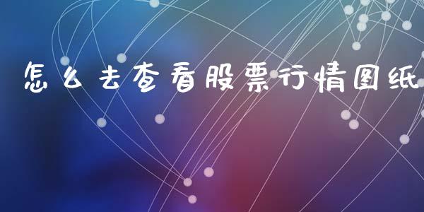 怎么去查看股票行情图纸_https://www.kuaijiepai.net_股票理论_第1张