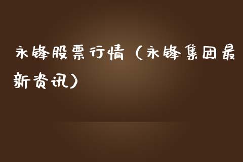 永锋股票行情（永锋集团最新资讯）_https://www.kuaijiepai.net_股票理论_第1张