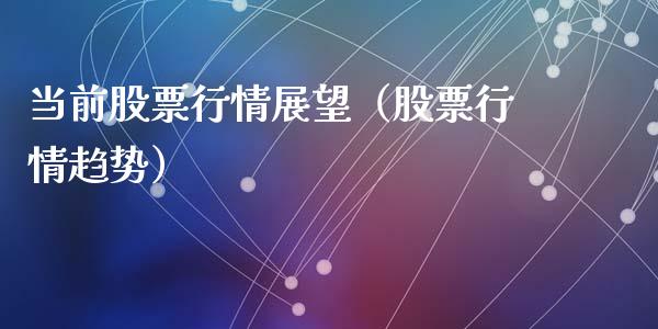 当前股票行情展望（股票行情趋势）_https://www.kuaijiepai.net_新股新闻_第1张