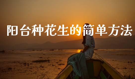 阳台种花生的简单方法_https://www.kuaijiepai.net_国际期货_第1张