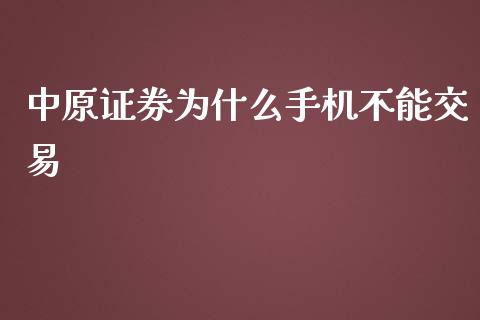 中原证券为什么手机不能交易_https://www.kuaijiepai.net_期货资讯_第1张