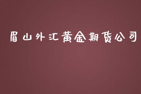 眉山外汇黄金期货公司_https://www.kuaijiepai.net_国际期货_第1张