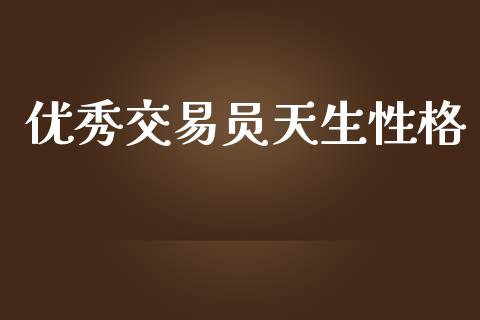 优秀交易员天生性格_https://www.kuaijiepai.net_国际期货_第1张