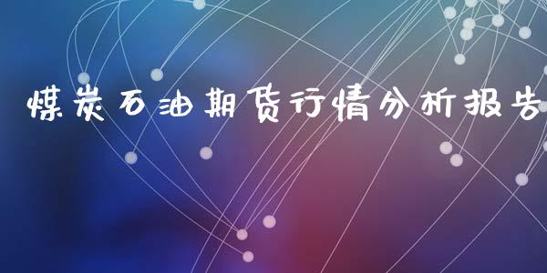 煤炭石油期货行情分析报告_https://www.kuaijiepai.net_期货资讯_第1张