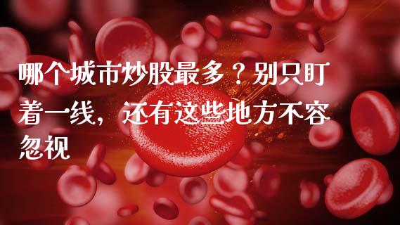 哪个城市炒股最多？别只盯着一线，还有这些地方不容忽视_https://www.kuaijiepai.net_国际期货_第1张