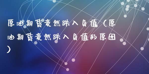 原油期货竟然跌入负值（原油期货竟然跌入负值的原因）_https://www.kuaijiepai.net_期货资讯_第1张