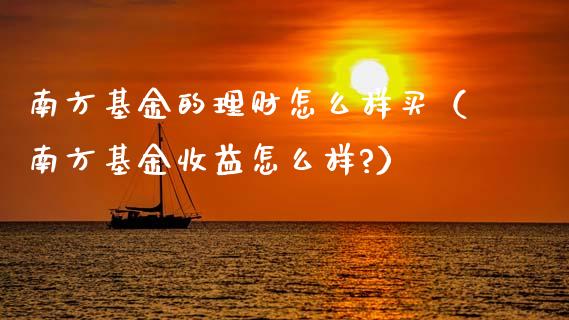 南方基金的理财怎么样买（南方基金收益怎么样?）_https://www.kuaijiepai.net_期货理财_第1张