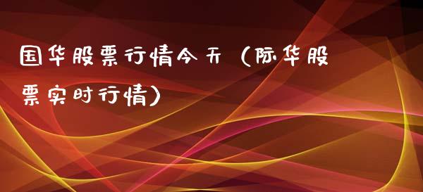 国华股票行情今天（际华股票实时行情）_https://www.kuaijiepai.net_新股新闻_第1张