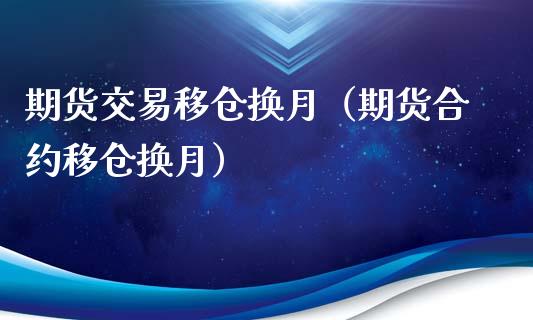 期货交易移仓换月（期货合约移仓换月）_https://www.kuaijiepai.net_期货资讯_第1张
