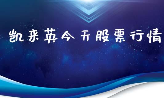 凯来英今天股票行情_https://www.kuaijiepai.net_新股新闻_第1张
