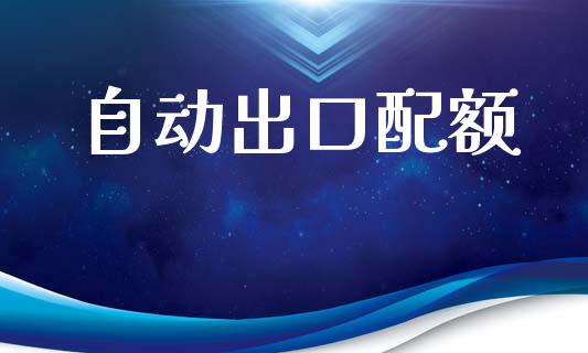 自动出口配额_https://www.kuaijiepai.net_期货在线_第1张