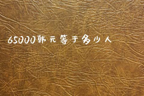 65000韩元等于多少人_https://www.kuaijiepai.net_投资理财_第1张