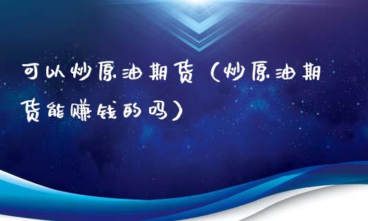 可以炒原油期货（炒原油期货能赚钱的吗）_https://www.kuaijiepai.net_期货资讯_第1张
