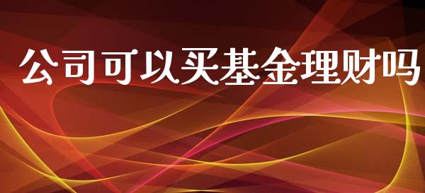 公司可以买基金理财吗_https://www.kuaijiepai.net_投资理财_第1张