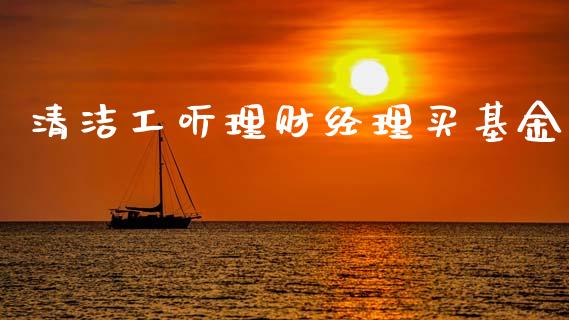 清洁工听理财经理买基金_https://www.kuaijiepai.net_投资理财_第1张