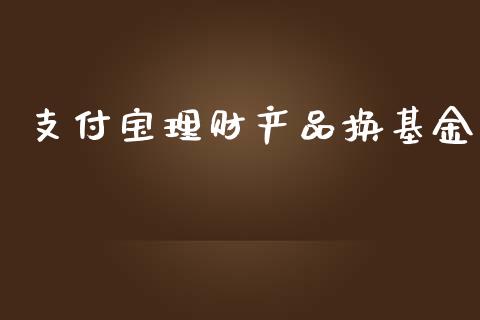 支付宝理财产品换基金_https://www.kuaijiepai.net_投资理财_第1张