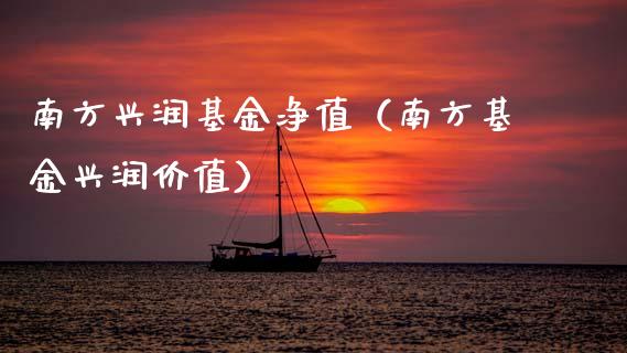 南方兴润基金净值（南方基金兴润价值）_https://www.kuaijiepai.net_投资理财_第1张