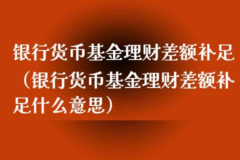 银行货币基金理财差额补足（银行货币基金理财差额补足什么意思）_https://www.kuaijiepai.net_期货理财_第1张
