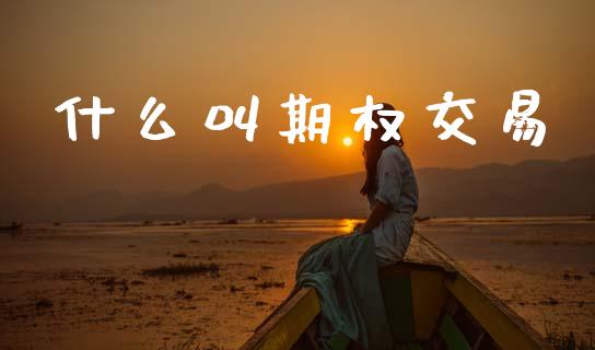 什么叫期权交易_https://www.kuaijiepai.net_期货理财_第1张