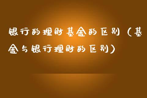 银行的理财基金的区别（基金与银行理财的区别）_https://www.kuaijiepai.net_投资理财_第1张