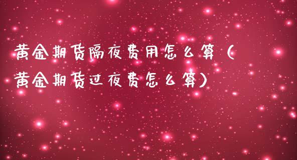 黄金期货隔夜费用怎么算（黄金期货过夜费怎么算）_https://www.kuaijiepai.net_国际期货_第1张