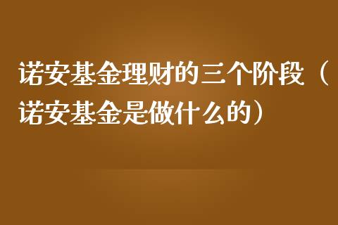 诺安基金理财的三个阶段（诺安基金是做什么的）_https://www.kuaijiepai.net_期货理财_第1张