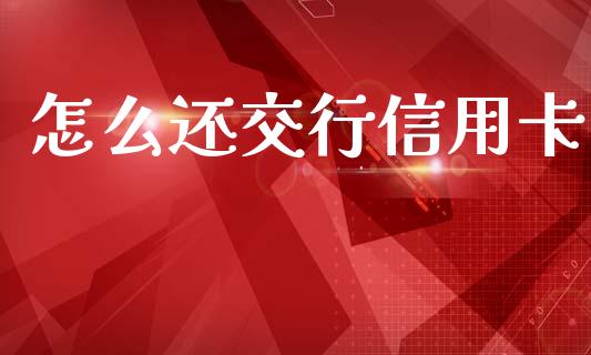 怎么还交行信用卡_https://www.kuaijiepai.net_股票理论_第1张