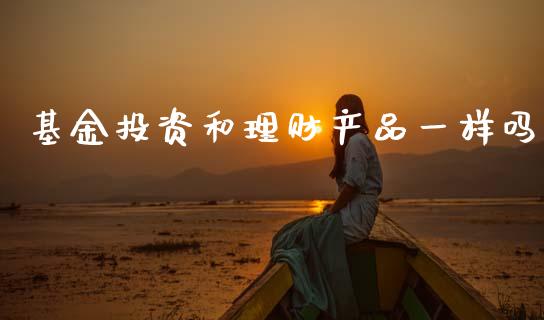 基金投资和理财产品一样吗_https://www.kuaijiepai.net_期货理财_第1张