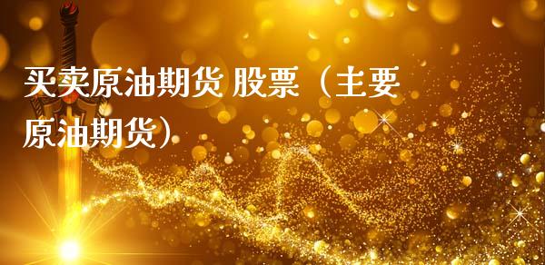 买卖原油期货 股票（主要原油期货）_https://www.kuaijiepai.net_国际期货_第1张