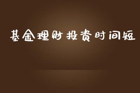 基金理财投资时间短_https://www.kuaijiepai.net_投资理财_第1张