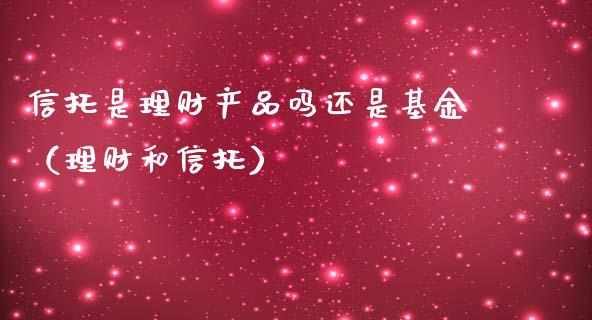 信托是理财产品吗还是基金（理财和信托）_https://www.kuaijiepai.net_期货理财_第1张