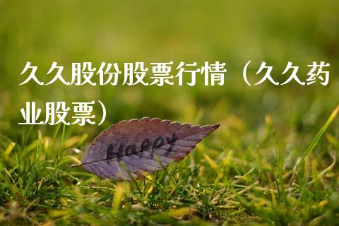 久久股份股票行情（久久药业股票）_https://www.kuaijiepai.net_新股新闻_第1张