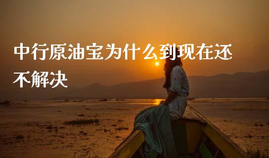 中行原油宝为什么到现在还不解决_https://www.kuaijiepai.net_期货在线_第1张