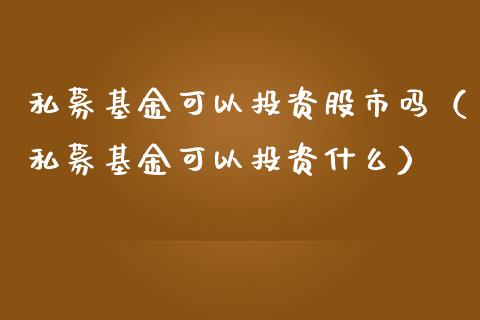 私募基金可以投资股市吗（私募基金可以投资什么）_https://www.kuaijiepai.net_投资理财_第1张