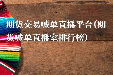 期货交易喊单直播平台(期货喊单直播室排行榜)_https://www.kuaijiepai.net_期货在线_第1张
