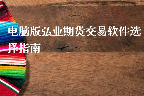 电脑版弘业期货交易软件选择指南_https://www.kuaijiepai.net_股票理论_第1张