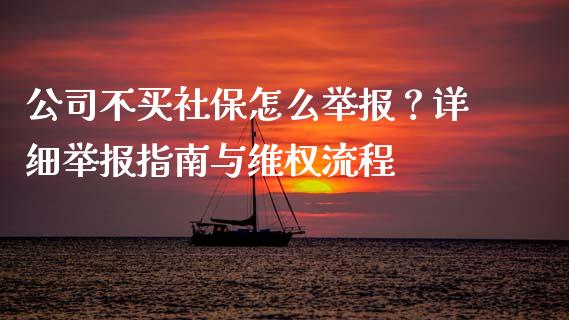 公司不买社保怎么举报?详细举报指南与维权流程_投资理财_第1张_快捷排财经网 公司不买社保怎么举报?详细举报指南与维权流程_https://www.kuaijiepai.net_投资理财_第1张
