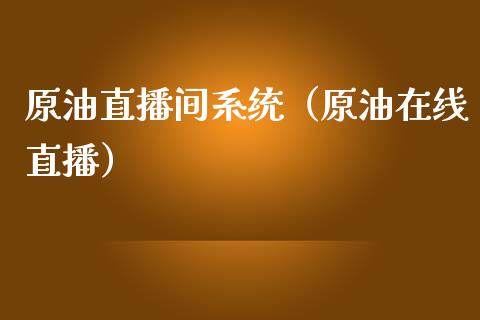 原油直播间系统（原油在线直播）_https://www.kuaijiepai.net_期货在线_第1张