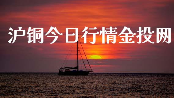 沪铜今日行情金投网_https://www.kuaijiepai.net_期货在线_第1张