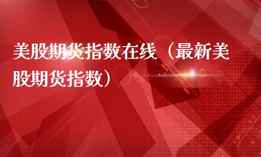 美股期货指数在线（最新美股期货指数）_https://www.kuaijiepai.net_期货在线_第1张