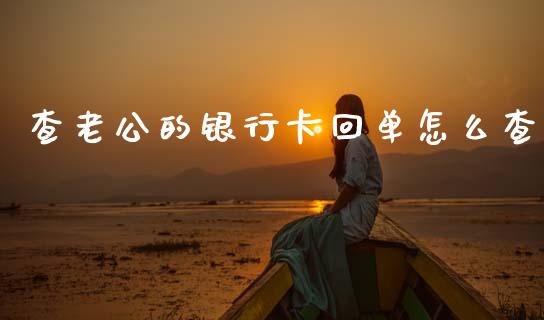 查老公的银行卡回单怎么查_https://www.kuaijiepai.net_期货理财_第1张
