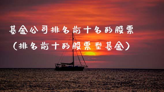 基金公司排名前十名的股票（排名前十的股票型基金）_https://www.kuaijiepai.net_投资理财_第1张