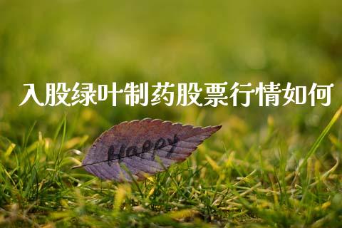 入股绿叶制药股票行情如何_https://www.kuaijiepai.net_国际股建_第1张