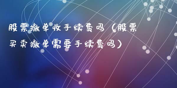 股票撤单收手续费吗（股票买卖撤单需要手续费吗）_https://www.kuaijiepai.net_新股新闻_第1张