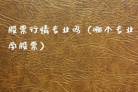 股票行情专业吗（哪个专业学股票）_https://www.kuaijiepai.net_新股新闻_第1张