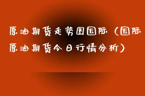 原油期货走势图国际（国际原油期货今日行情分析）_https://www.kuaijiepai.net_国际期货_第1张