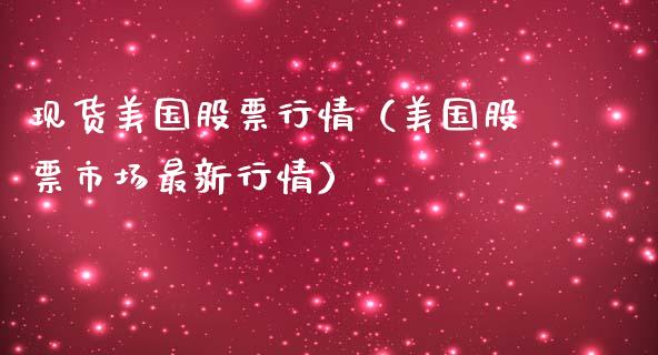现货美国股票行情（美国股票市场最新行情）_https://www.kuaijiepai.net_股票理论_第1张