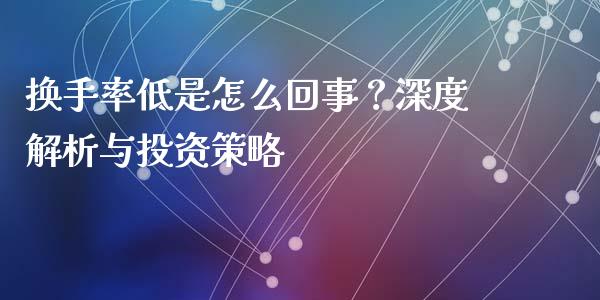 换手率低是怎么回事？深度解析与投资策略_https://www.kuaijiepai.net_期货理财_第1张