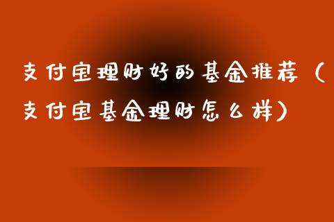 支付宝理财好的基金推荐（支付宝基金理财怎么样）_https://www.kuaijiepai.net_投资理财_第1张